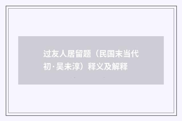 过友人居留题（民国末当代初·吴未淳）释义及解释