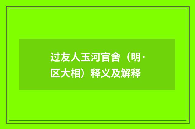 过友人玉河官舍（明·区大相）释义及解释