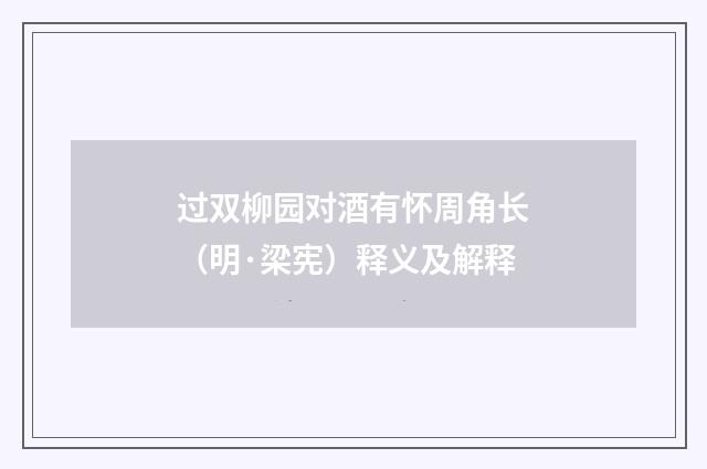 过双柳园对酒有怀周角长（明·梁宪）释义及解释