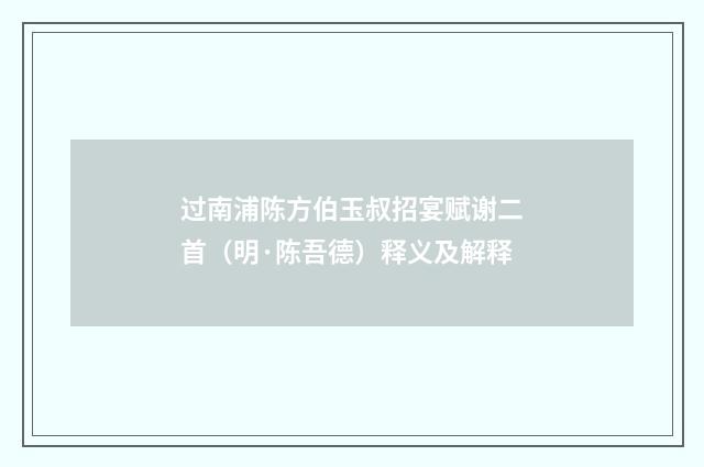 过南浦陈方伯玉叔招宴赋谢二首（明·陈吾德）释义及解释