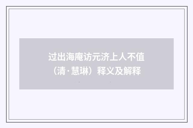 过出海庵访元济上人不值（清·慧琳）释义及解释