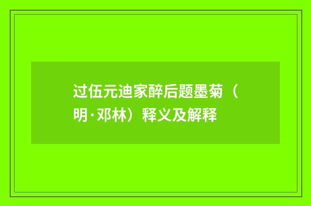 过伍元迪家醉后题墨菊（明·邓林）释义及解释