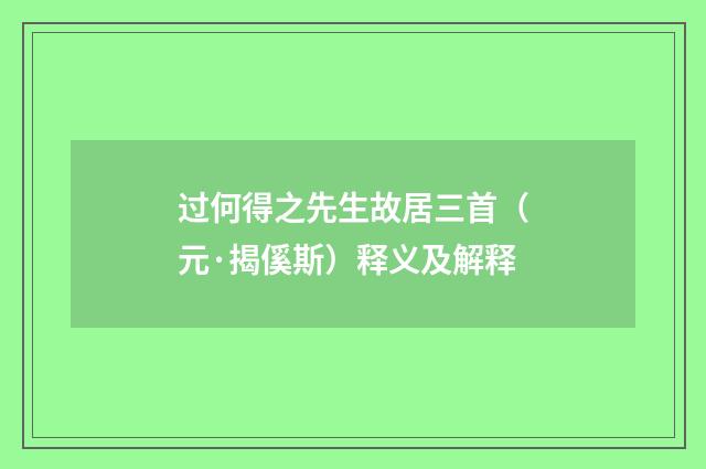 过何得之先生故居三首（元·揭傒斯）释义及解释