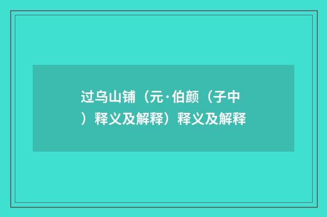 过乌山铺（元·伯颜（子中）释义及解释）释义及解释