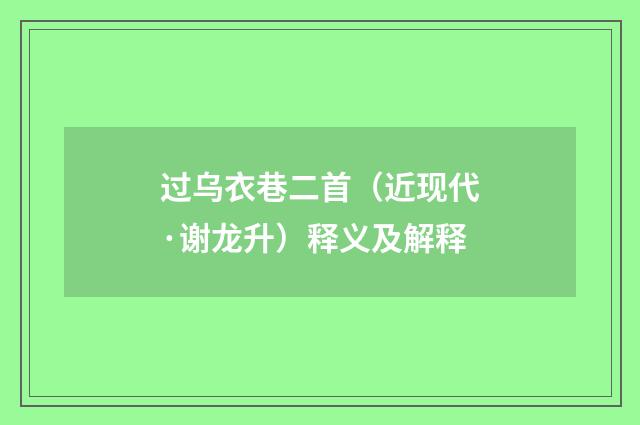 过乌衣巷二首（近现代·谢龙升）释义及解释