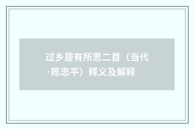 过乡居有所思二首（当代·陈忠平）释义及解释