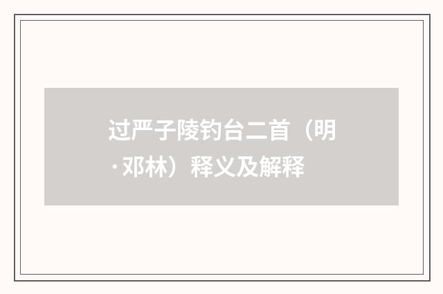 过严子陵钓台二首（明·邓林）释义及解释