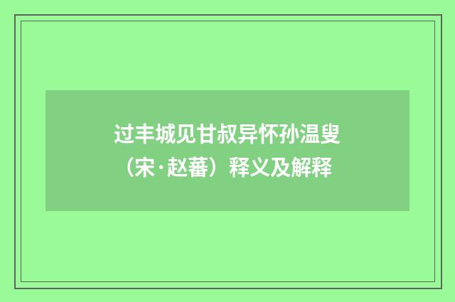 过丰城见甘叔异怀孙温叟（宋·赵蕃）释义及解释