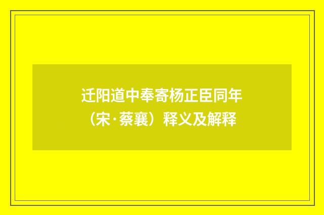 迁阳道中奉寄杨正臣同年（宋·蔡襄）释义及解释