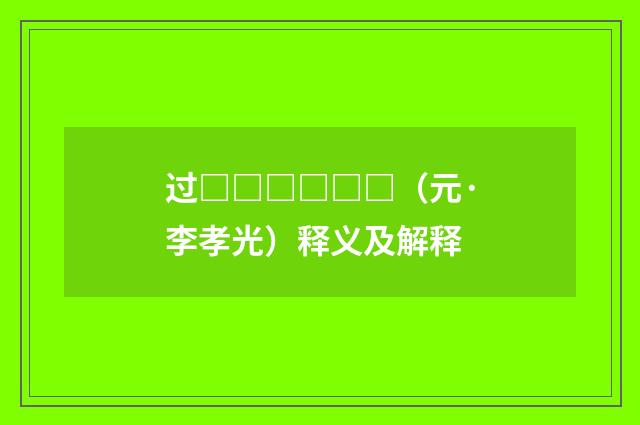 过□□□□□□（元·李孝光）释义及解释