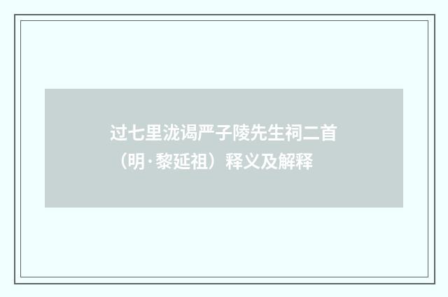 过七里泷谒严子陵先生祠二首（明·黎延祖）释义及解释
