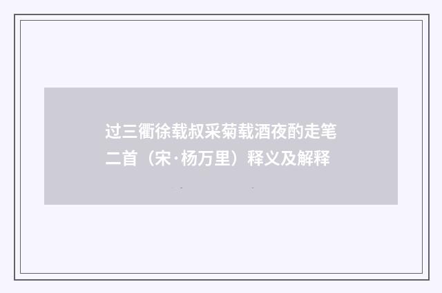 过三衢徐载叔采菊载酒夜酌走笔二首（宋·杨万里）释义及解释