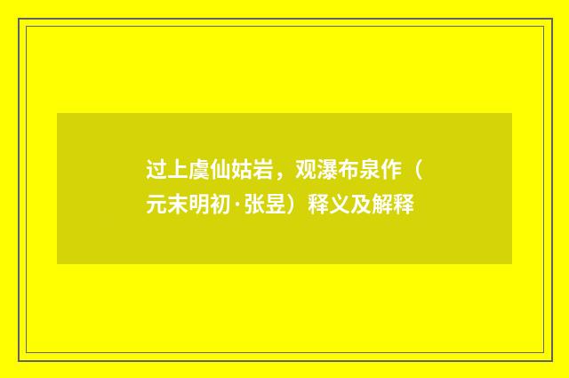 过上虞仙姑岩,观瀑布泉作(元末明初·张昱)释义及解释
