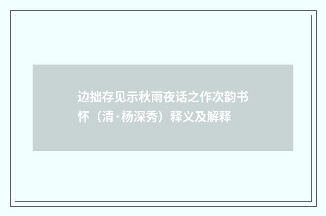 边拙存见示秋雨夜话之作次韵书怀（清·杨深秀）释义及解释