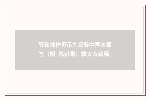 辱和拙作见示九日醉中再次奉答（明·陈献章）释义及解释