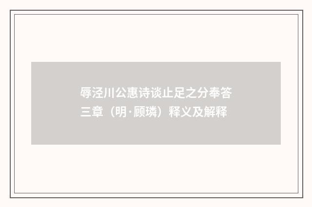 辱泾川公惠诗谈止足之分奉答三章（明·顾璘）释义及解释
