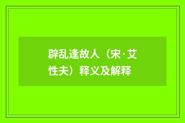 辟乱逢故人（宋·艾性夫）释义及解释