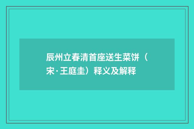 辰州立春清首座送生菜饼（宋·王庭圭）释义及解释