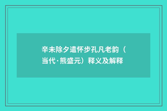 辛未除夕遣怀步孔凡老韵（当代·熊盛元）释义及解释