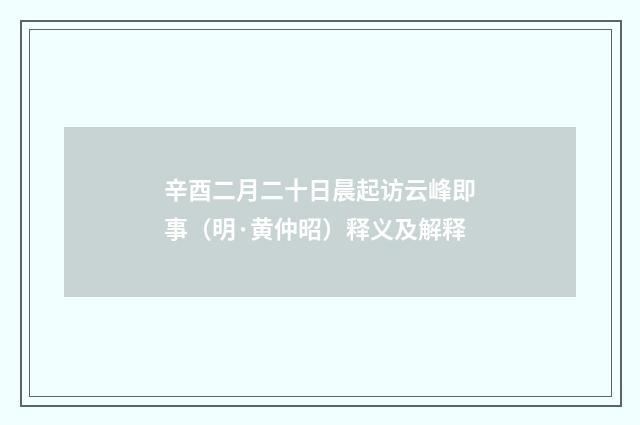 辛酉二月二十日晨起访云峰即事（明·黄仲昭）释义及解释