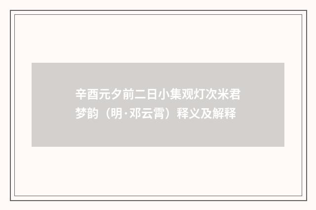 辛酉元夕前二日小集观灯次米君梦韵（明·邓云霄）释义及解释