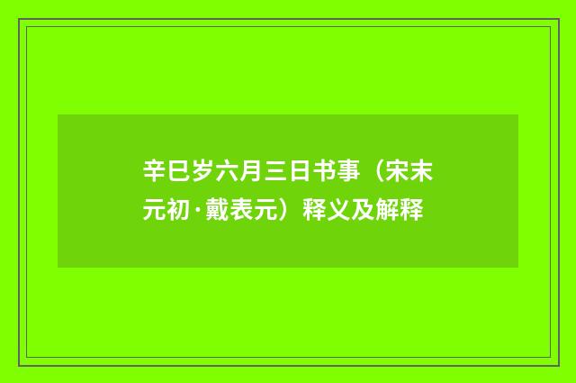 辛巳岁六月三日书事（宋末元初·戴表元）释义及解释