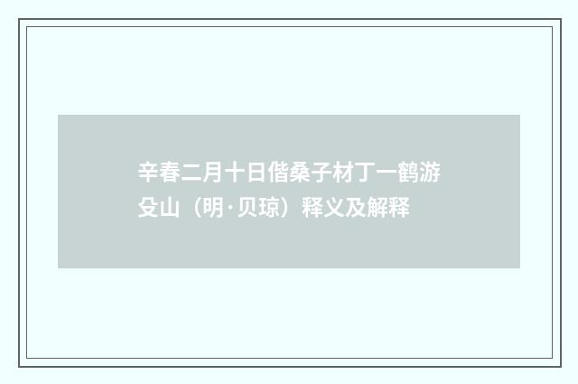 辛春二月十日偕桑子材丁一鹤游殳山（明·贝琼）释义及解释