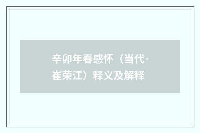 辛卯年春感怀（当代·崔荣江）释义及解释