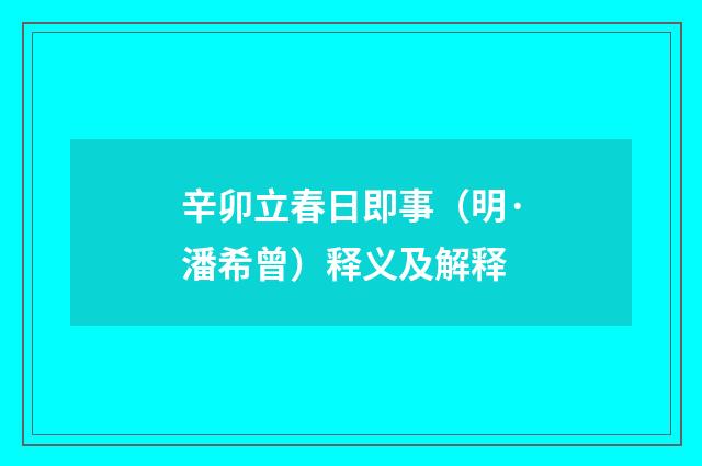 辛卯立春日即事（明·潘希曾）释义及解释