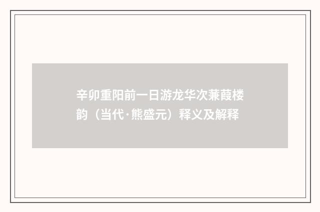辛卯重阳前一日游龙华次蒹葭楼韵（当代·熊盛元）释义及解释