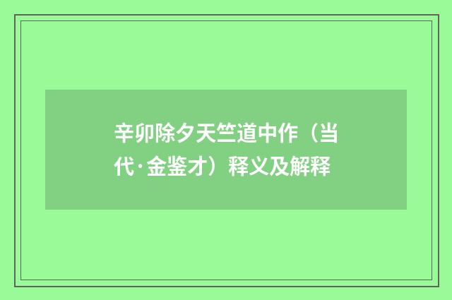 辛卯除夕天竺道中作（当代·金鉴才）释义及解释