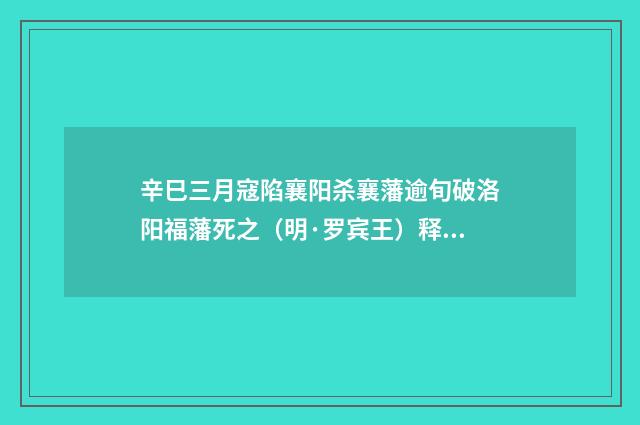 辛巳三月寇陷襄阳杀襄藩逾旬破洛阳福藩死之（明·罗宾王）释义及解释