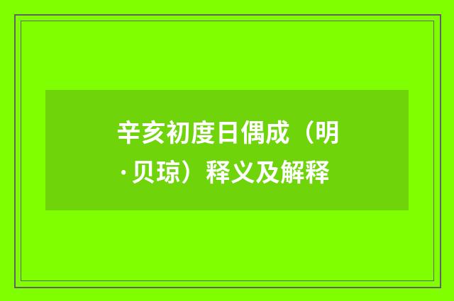 辛亥初度日偶成（明·贝琼）释义及解释