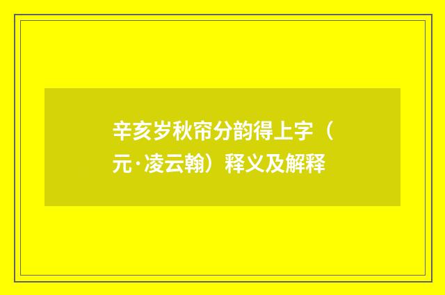 辛亥岁秋帘分韵得上字（元·凌云翰）释义及解释
