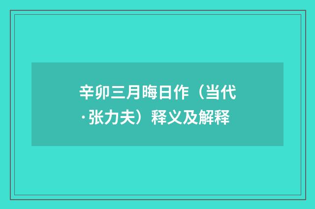 辛卯三月晦日作（当代·张力夫）释义及解释