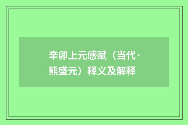 辛卯上元感赋（当代·熊盛元）释义及解释