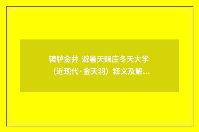 辘轳金井  避暑天赐庄冬天大学（近现代·金天羽）释义及解释