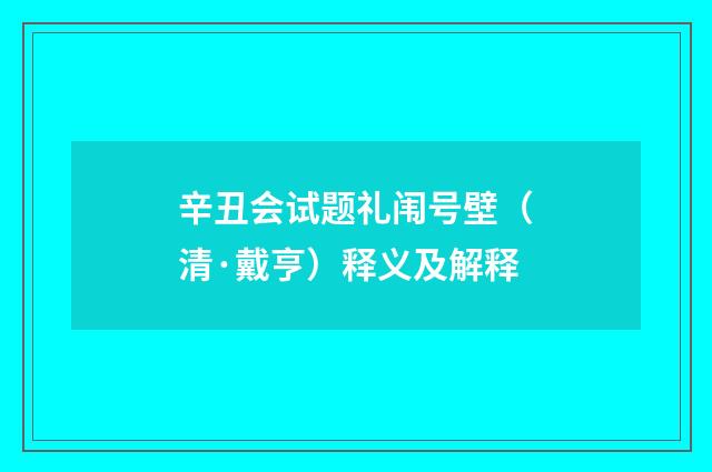 辛丑会试题礼闱号壁（清·戴亨）释义及解释