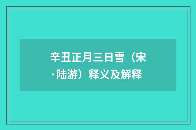 辛丑正月三日雪（宋·陆游）释义及解释