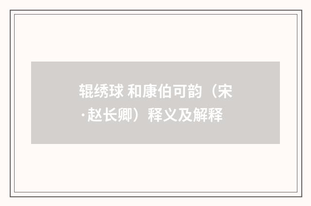 辊绣球 和康伯可韵（宋·赵长卿）释义及解释