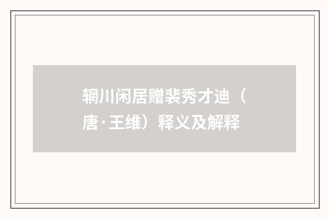 辋川闲居赠裴秀才迪（唐·王维）释义及解释