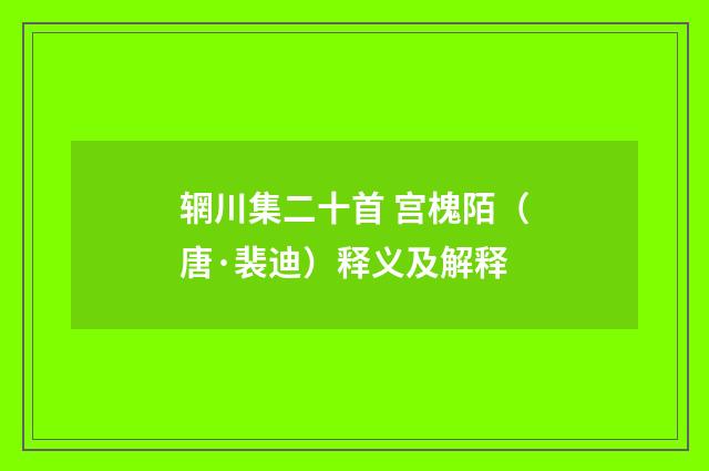 辋川集二十首 宫槐陌（唐·裴迪）释义及解释
