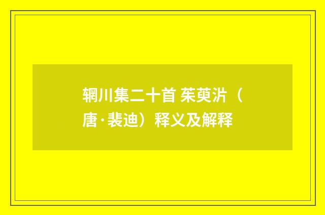 辋川集二十首 茱萸沜（唐·裴迪）释义及解释