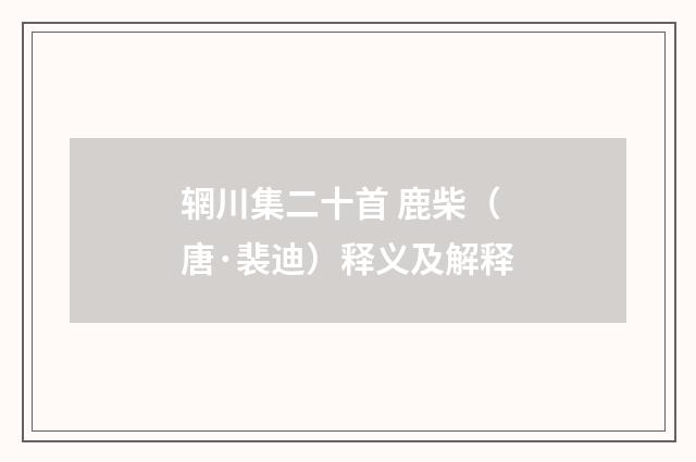 辋川集二十首 鹿柴（唐·裴迪）释义及解释