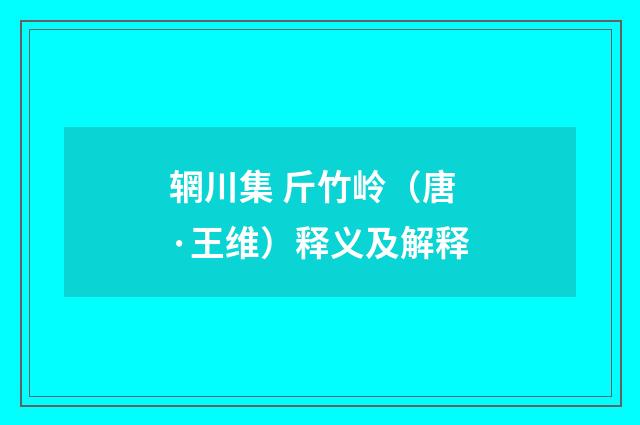 辋川集 斤竹岭（唐·王维）释义及解释