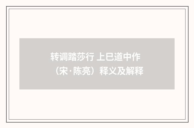 转调踏莎行 上巳道中作（宋·陈亮）释义及解释