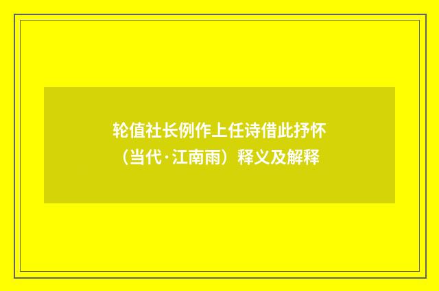 轮值社长例作上任诗借此抒怀（当代·江南雨）释义及解释