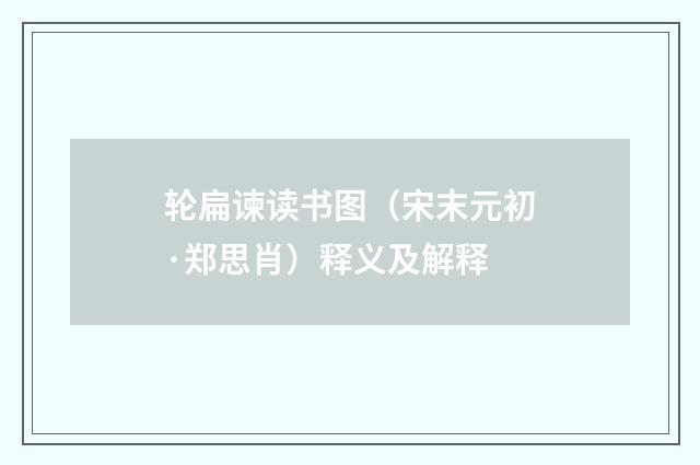 轮扁谏读书图（宋末元初·郑思肖）释义及解释