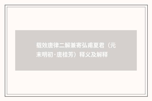 载效唐律二解兼寄弘甫夏君（元末明初·唐桂芳）释义及解释