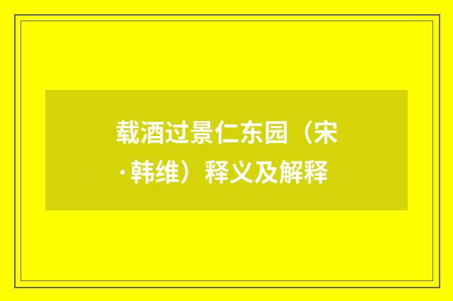 载酒过景仁东园（宋·韩维）释义及解释